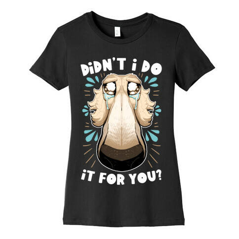 Didn't I Do It For You? Womens T-Shirt