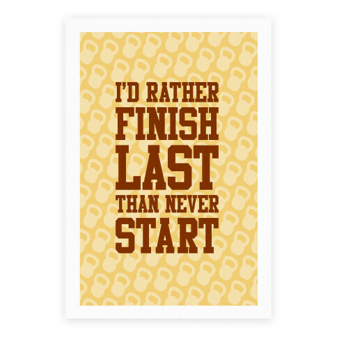 I'd Rather Finish Last Than Never Start Poster