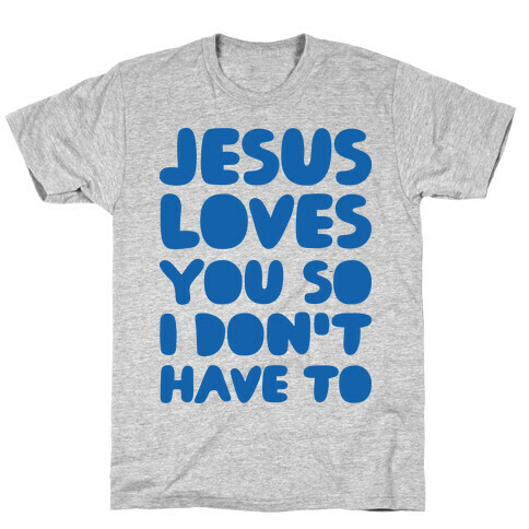 Jesus Loves You So I Don't Have To T-Shirt