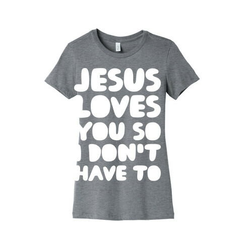 Jesus Loves You So I Don't Have To Womens T-Shirt
