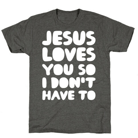 Jesus Loves You So I Don't Have To T-Shirt
