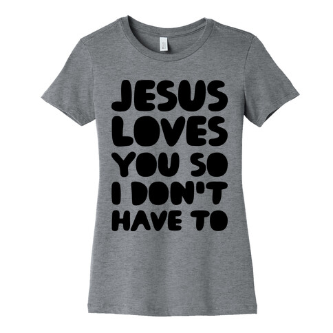 Jesus Loves You So I Don't Have To Womens T-Shirt