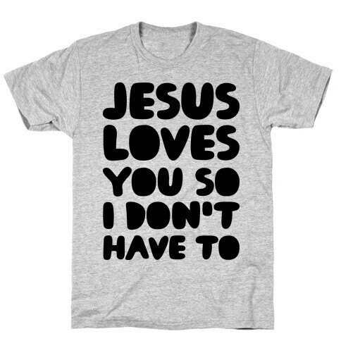 Jesus Loves You So I Don't Have To T-Shirt