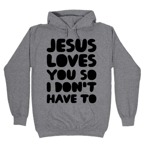 Jesus Loves You So I Don't Have To Hooded Sweatshirt