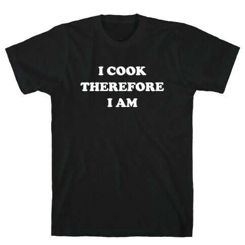 I Cook, Therefore I Am T-Shirt