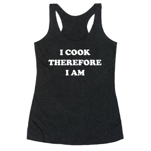 I Cook, Therefore I Am Racerback Tank Top