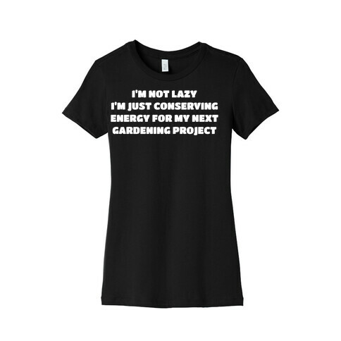 I'm Not Lazy I'm Just Conserving Energy For My Next Gardening Project Womens T-Shirt