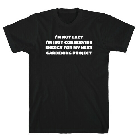 I'm Not Lazy I'm Just Conserving Energy For My Next Gardening Project T-Shirt