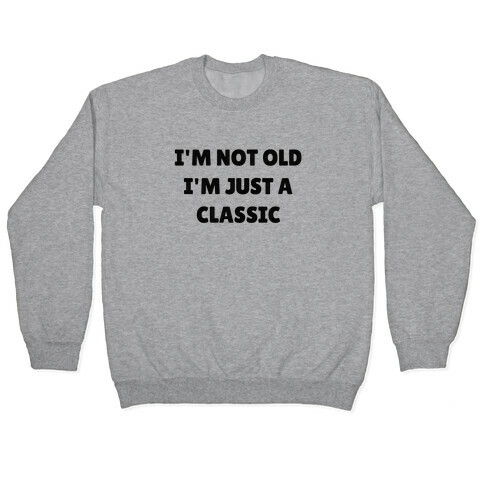 I'm Not Old, I'm Just A Classic (Like A Dad) Pullover