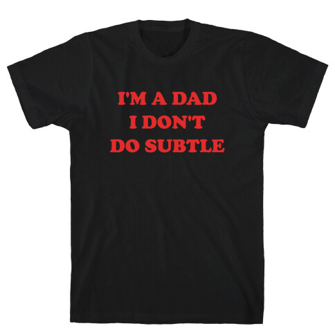 I'm A Dad, I Don't Do Subtle T-Shirt