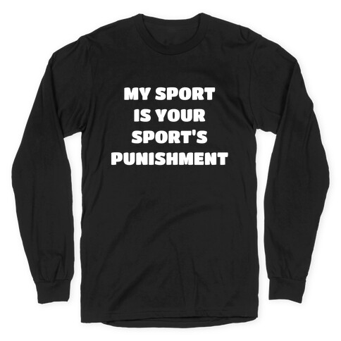 My Sport Is Your Sport's Punishment. Long Sleeve T-Shirt