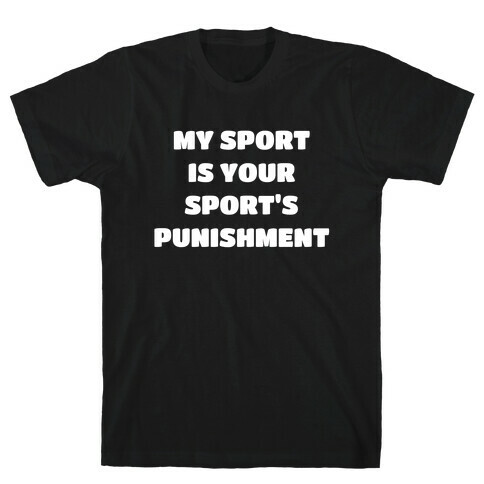 My Sport Is Your Sport's Punishment. T-Shirt