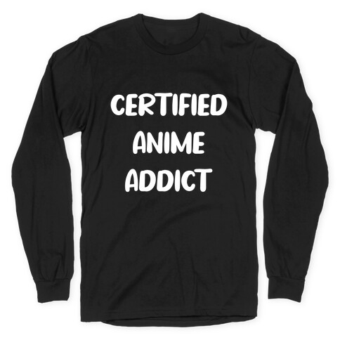 I'm A Certified Anime Addict Long Sleeve T-Shirt
