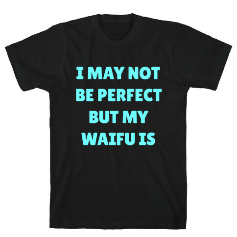I May Not Be Perfect, But My Waifu Is T-Shirt