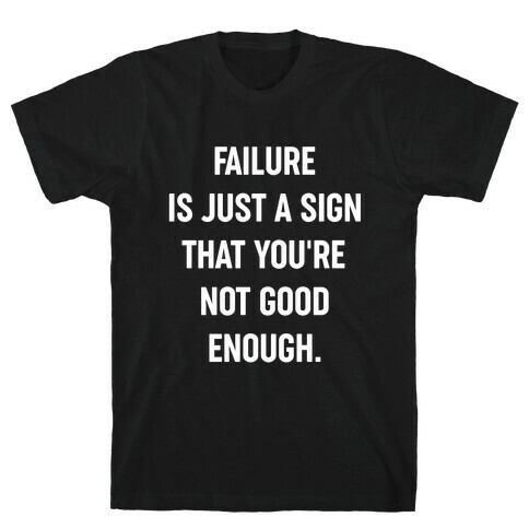 Failure Is Just A Sign That You're Not Good Enough. T-Shirt