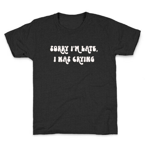 Sorry I'm Late I Was Crying Kids T-Shirt