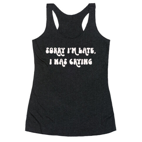 Sorry I'm Late I Was Crying Racerback Tank Top
