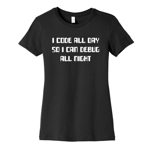 I Code All Day So I Can Debug All Night. Womens T-Shirt