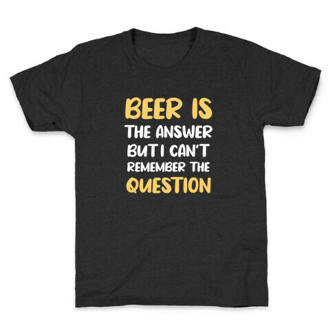 Beer Is The Answer... But I Can't Remember The Question Kids T-Shirt
