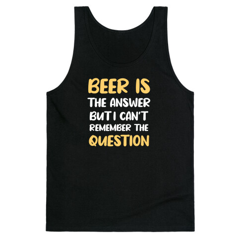 Beer Is The Answer... But I Can't Remember The Question Tank Top