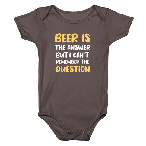 Beer Is The Answer... But I Can't Remember The Question Baby One-Piece