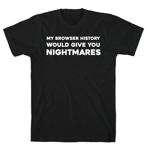 My Browser History Would Give You Nightmares T-Shirt