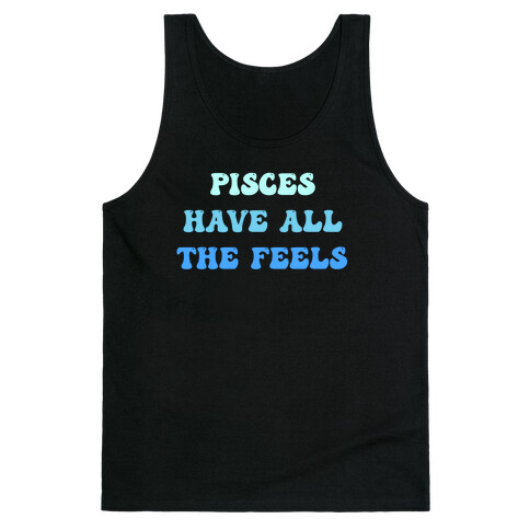 Pisces Have All The Feels. Tank Top