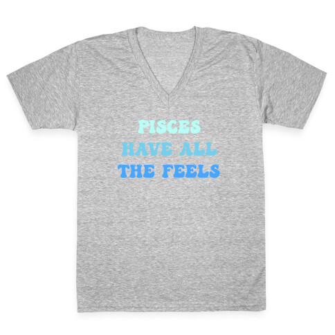Pisces Have All The Feels. V-Neck Tee Shirt