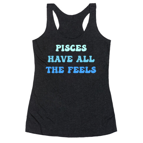 Pisces Have All The Feels. Racerback Tank Top