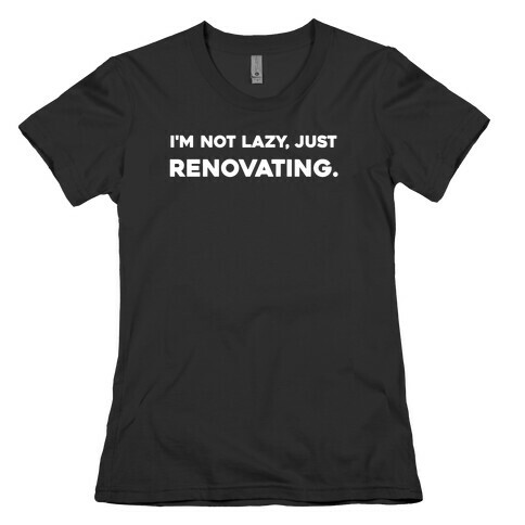I'm Not Lazy, Just Renovating. Womens T-Shirt