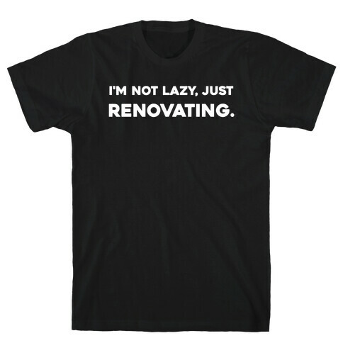 I'm Not Lazy, Just Renovating. T-Shirt