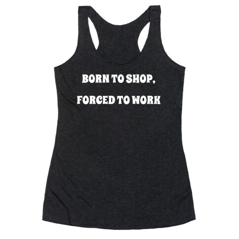 Born To Shop, Forced To Work Racerback Tank Top