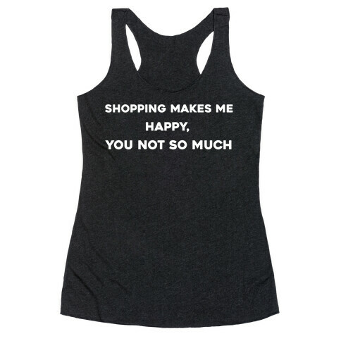 Shopping Makes Me Happy, You Not So Much Racerback Tank Top