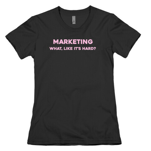 Marketing, What Like It's Hard? Womens T-Shirt