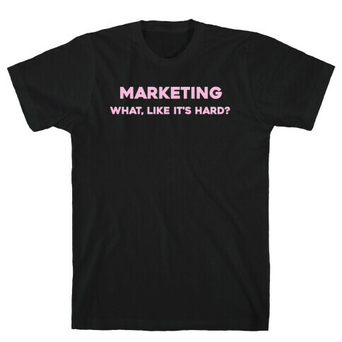 Marketing, What Like It's Hard? T-Shirt