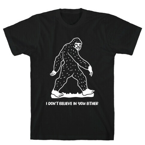 I Don't Believe In You Either Bigfoot T-Shirt