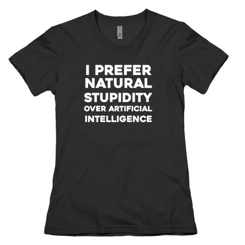 I Prefer Natural Stupidity Over Artificial Intelligence Womens T-Shirt