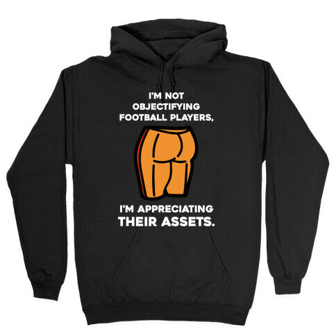 I'm Not Objectifying Football Players, I'm Appreciating Their Assets. Hooded Sweatshirt