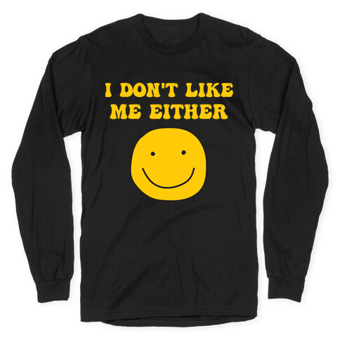 I Don't Like Me Either Long Sleeve T-Shirt