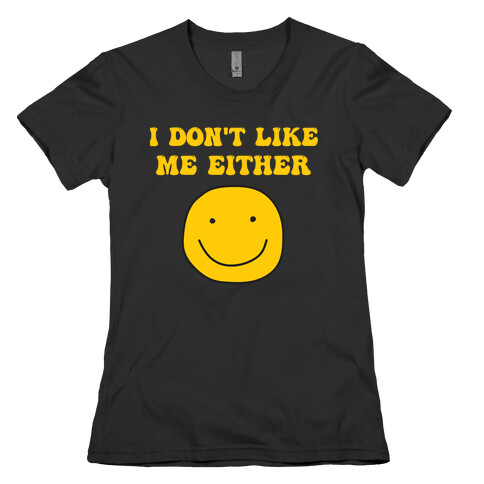I Don't Like Me Either Womens T-Shirt