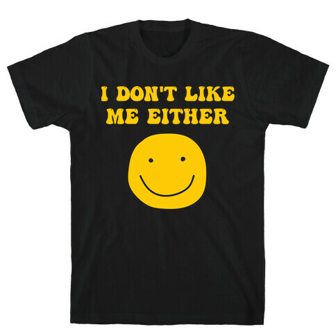 I Don't Like Me Either T-Shirt