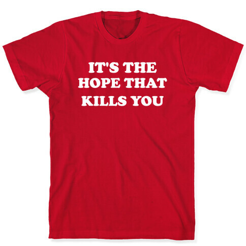 It's The Hope That Kills You T-Shirt