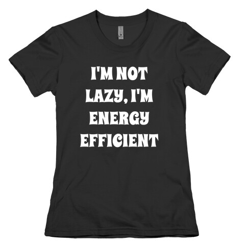 I'm Not Lazy, I'm Energy Efficient Womens T-Shirt