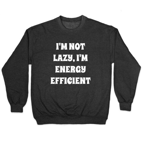 I'm Not Lazy, I'm Energy Efficient Pullover