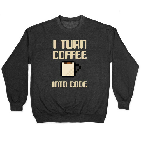 I Turn Coffee Into Code Pullover