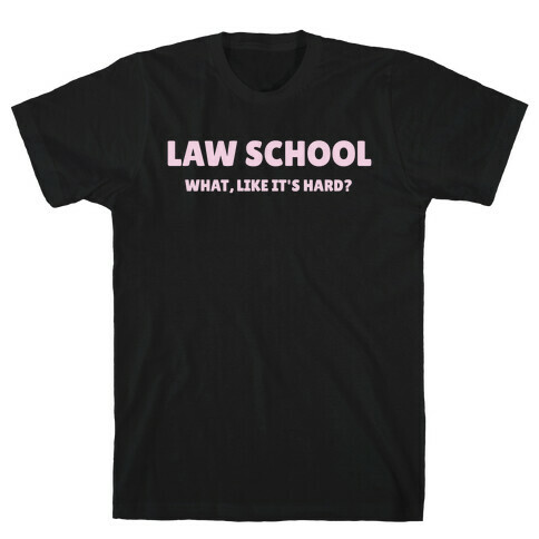 Law School: What, Like It's Hard? T-Shirt