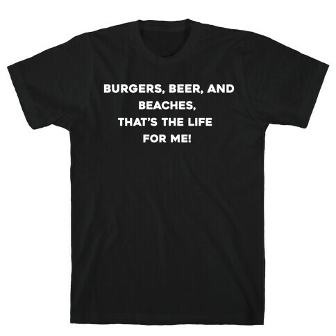 Burgers, Beer, And Beaches, That's The Life For Me! T-Shirt