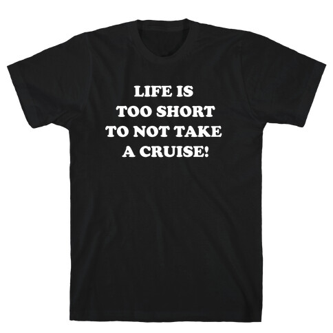 Life Is Too Short To Not Take A Cruise! T-Shirt