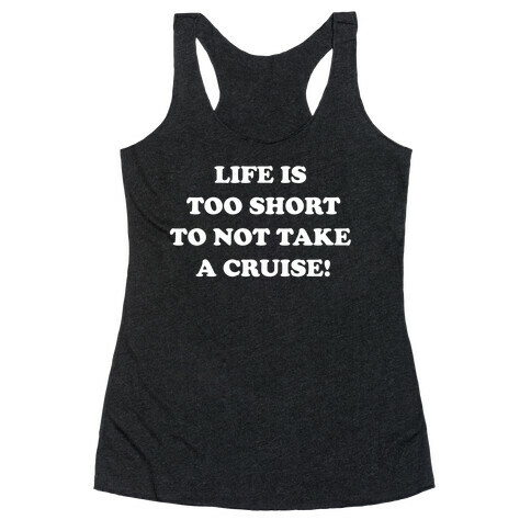 Life Is Too Short To Not Take A Cruise! Racerback Tank Top