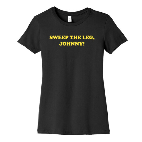 Sweep The Leg, Johnny! Womens T-Shirt